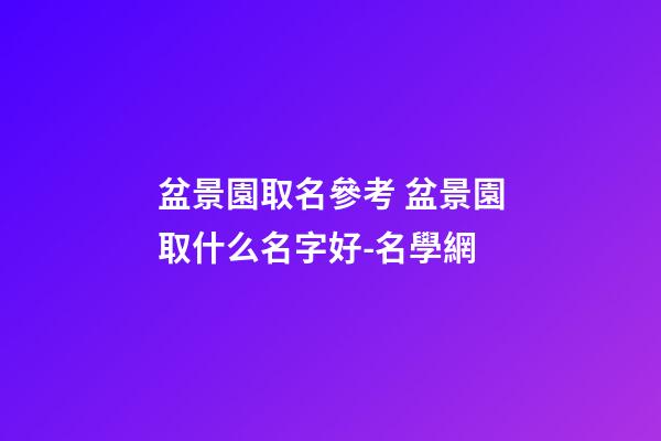 盆景園取名參考 盆景園取什么名字好-名學網-第1張-公司起名-玄機派